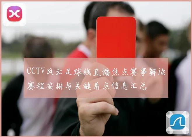 CCTV风云足球线直播焦点赛事解读赛程安排与关键看点信息汇总