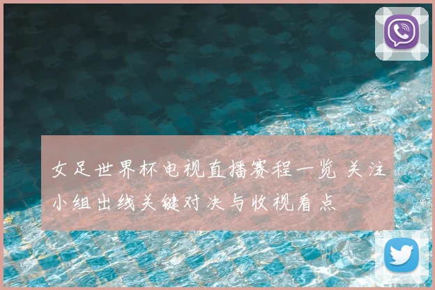 女足世界杯电视直播赛程一览 关注小组出线关键对决与收视看点