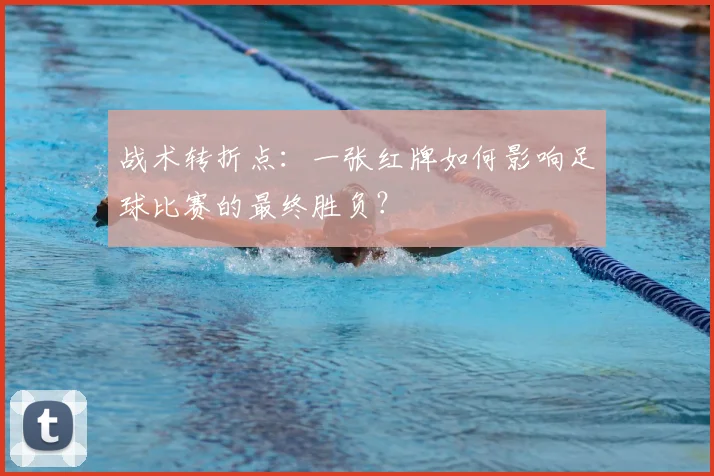 战术转折点：一张红牌如何影响足球比赛的最终胜负？