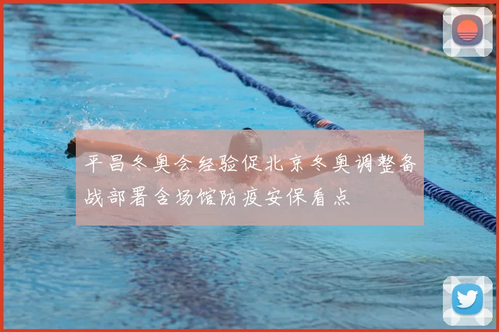 平昌冬奥会经验促北京冬奥调整备战部署含场馆防疫安保看点