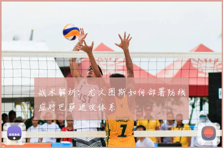 战术解析：尤文图斯如何部署防线应对巴萨进攻体系