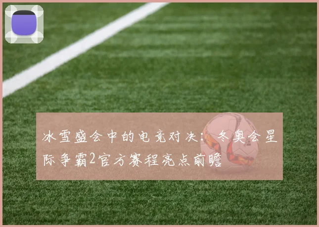 冰雪盛会中的电竞对决：冬奥会星际争霸2官方赛程亮点前瞻