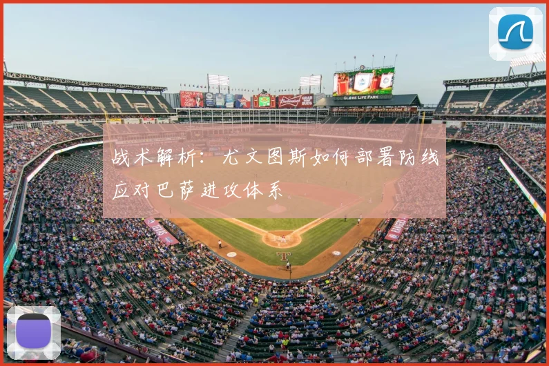 战术解析：尤文图斯如何部署防线应对巴萨进攻体系