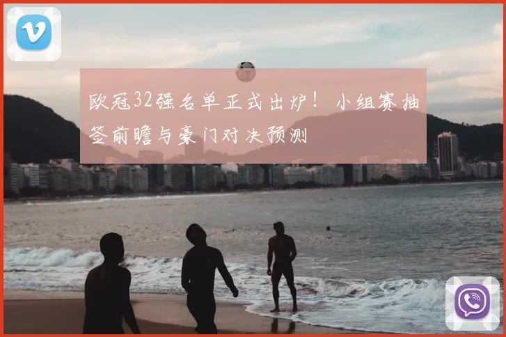 欧冠32强名单正式出炉！小组赛抽签前瞻与豪门对决预测