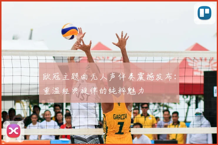 欧冠主题曲无人声伴奏震撼发布：重温经典旋律的纯粹魅力