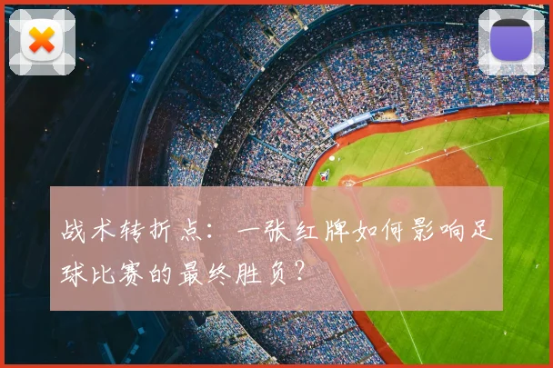 战术转折点：一张红牌如何影响足球比赛的最终胜负？