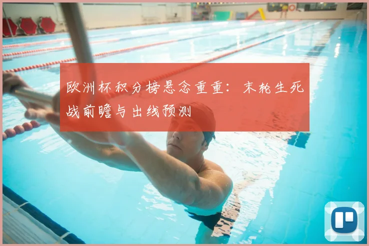 欧洲杯积分榜悬念重重：末轮生死战前瞻与出线预测